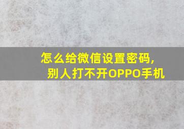 怎么给微信设置密码,别人打不开OPPO手机