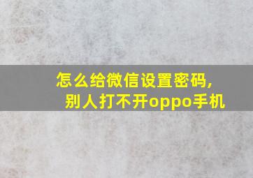 怎么给微信设置密码,别人打不开oppo手机