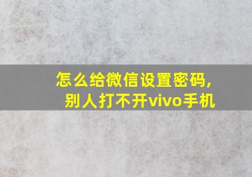 怎么给微信设置密码,别人打不开vivo手机