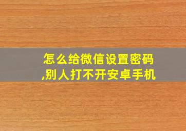 怎么给微信设置密码,别人打不开安卓手机