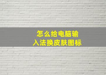 怎么给电脑输入法换皮肤图标