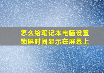 怎么给笔记本电脑设置锁屏时间显示在屏幕上