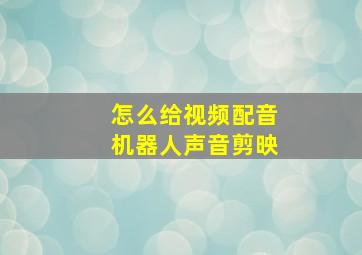 怎么给视频配音机器人声音剪映