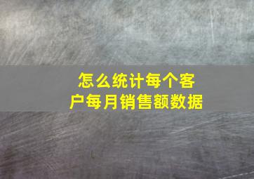 怎么统计每个客户每月销售额数据