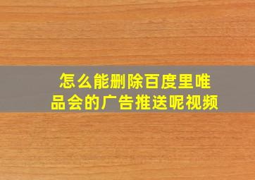 怎么能删除百度里唯品会的广告推送呢视频