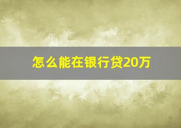 怎么能在银行贷20万