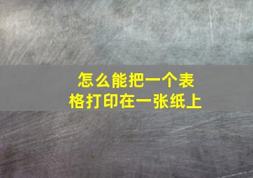 怎么能把一个表格打印在一张纸上