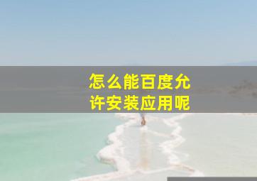 怎么能百度允许安装应用呢