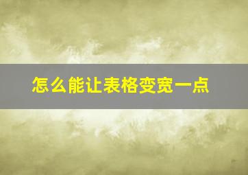 怎么能让表格变宽一点