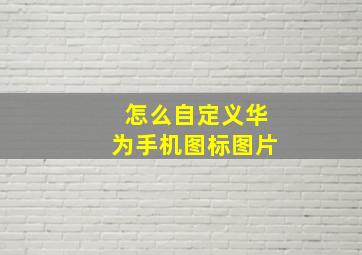 怎么自定义华为手机图标图片