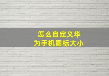 怎么自定义华为手机图标大小