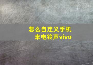 怎么自定义手机来电铃声vivo