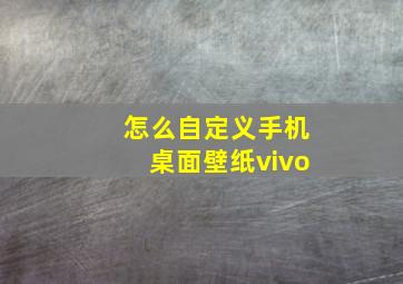 怎么自定义手机桌面壁纸vivo