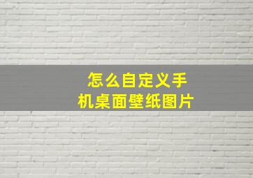 怎么自定义手机桌面壁纸图片