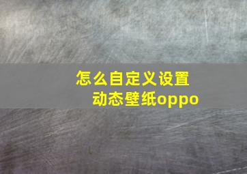 怎么自定义设置动态壁纸oppo