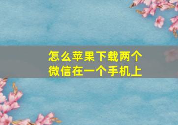 怎么苹果下载两个微信在一个手机上