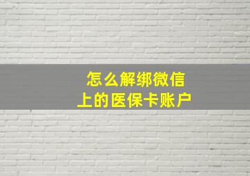 怎么解绑微信上的医保卡账户