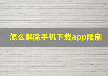 怎么解除手机下载app限制