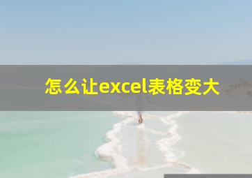 怎么让excel表格变大