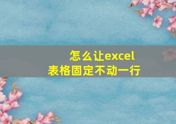 怎么让excel表格固定不动一行