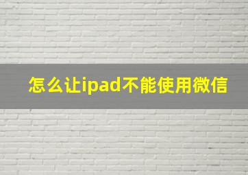 怎么让ipad不能使用微信