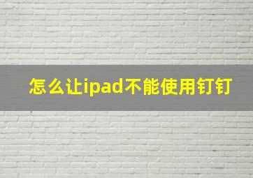 怎么让ipad不能使用钉钉