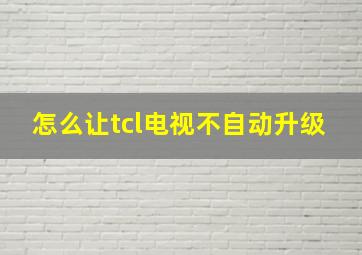 怎么让tcl电视不自动升级