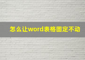 怎么让word表格固定不动