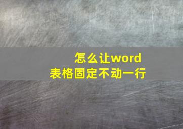 怎么让word表格固定不动一行