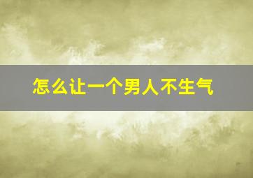 怎么让一个男人不生气