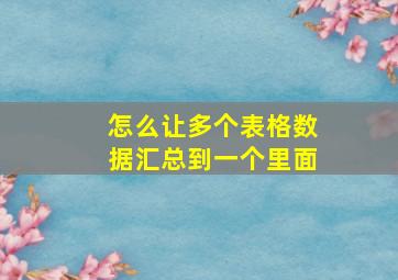 怎么让多个表格数据汇总到一个里面