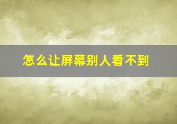 怎么让屏幕别人看不到