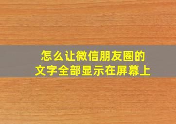 怎么让微信朋友圈的文字全部显示在屏幕上