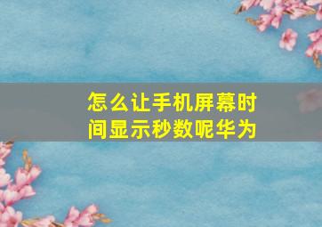 怎么让手机屏幕时间显示秒数呢华为