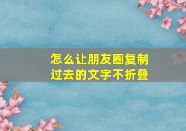 怎么让朋友圈复制过去的文字不折叠