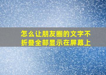 怎么让朋友圈的文字不折叠全部显示在屏幕上