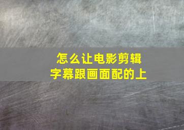 怎么让电影剪辑字幕跟画面配的上