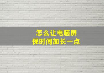 怎么让电脑屏保时间加长一点