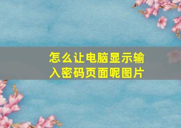 怎么让电脑显示输入密码页面呢图片