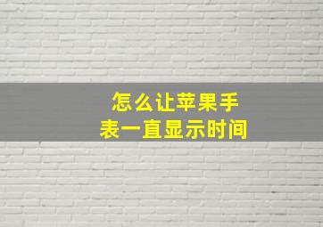 怎么让苹果手表一直显示时间