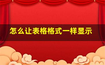 怎么让表格格式一样显示