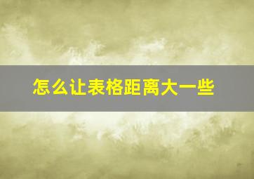 怎么让表格距离大一些