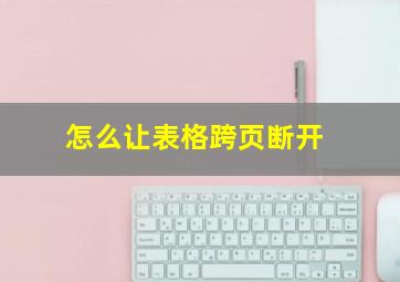 怎么让表格跨页断开