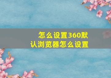 怎么设置360默认浏览器怎么设置