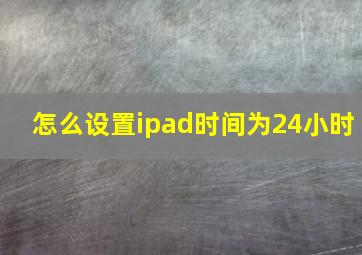 怎么设置ipad时间为24小时