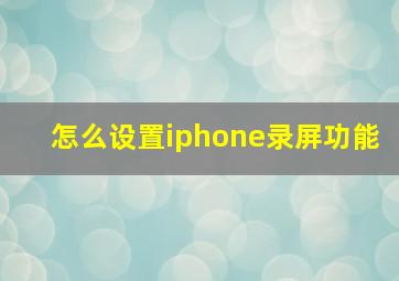 怎么设置iphone录屏功能