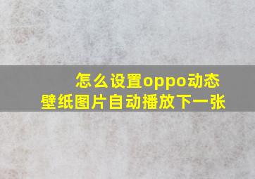 怎么设置oppo动态壁纸图片自动播放下一张