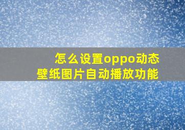 怎么设置oppo动态壁纸图片自动播放功能