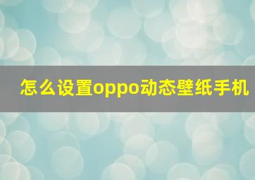 怎么设置oppo动态壁纸手机