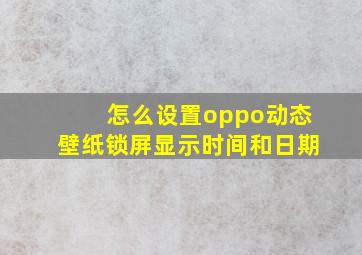 怎么设置oppo动态壁纸锁屏显示时间和日期